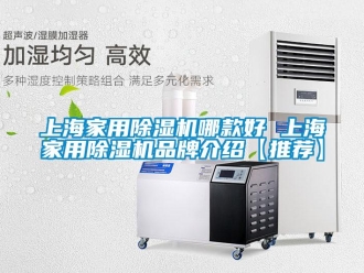 企業新聞上海家用除濕機哪款好 上海家用除濕機品牌介紹【推薦】