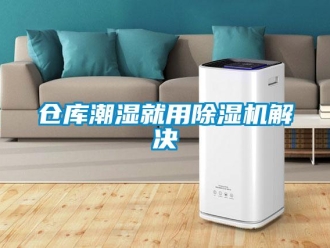 企業(yè)新聞倉庫潮濕就用除濕機解決