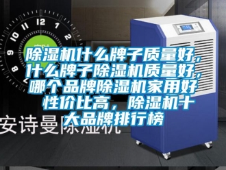 企業(yè)新聞除濕機(jī)什么牌子質(zhì)量好，什么牌子除濕機(jī)質(zhì)量好，哪個品牌除濕機(jī)家用好 性價比高，除濕機(jī)十大品牌排行榜