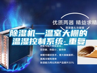 行業(yè)新聞除濕機—溫室大棚的溫濕控制系統(tǒng)_重復