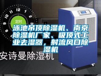 企業新聞泳池吊頂除濕機、南京除濕機廠家、吸頂式工業去濕器，射流風口除濕機