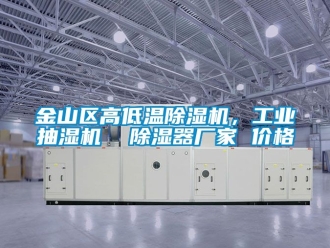 企業新聞金山區高低溫除濕機，工業抽濕機  除濕器廠家 價格