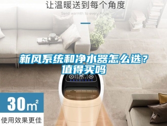 企業新聞新風系統和凈水器怎么選？值得買嗎