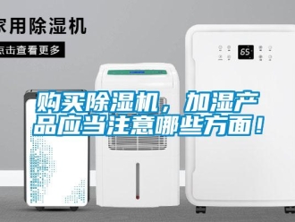 企業(yè)新聞購買除濕機，加濕產品應當注意哪些方面！