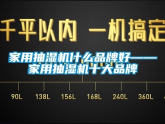 企業(yè)新聞家用抽濕機什么品牌好——家用抽濕機十大品牌