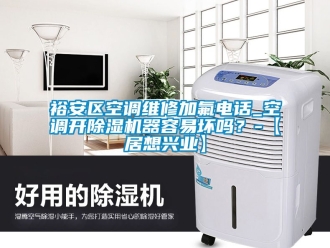 行業新聞裕安區空調維修加氟電話_空調開除濕機器容易壞嗎？-【居想興業】