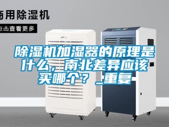 行業新聞除濕機加濕器的原理是什么，南北差異應該買哪個？_重復