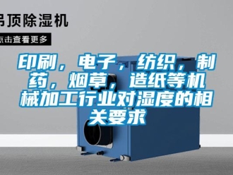 知識百科印刷，電子，紡織，制藥，煙草，造紙等機械加工行業對濕度的相關要求