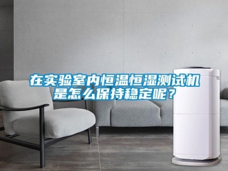 知識(shí)百科在實(shí)驗(yàn)室內(nèi)恒溫恒濕測(cè)試機(jī)是怎么保持穩(wěn)定呢？