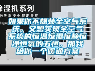 知識百科如果你不想裝全空氣系統，又想實現全空氣系統的恒溫恒濕恒靜恒凈恒氧的五恒，那我給你一個暖通方案