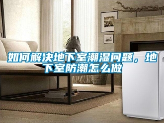 企業新聞如何解決地下室潮濕問題，地下室防潮怎么做