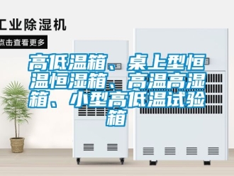 知識百科高低溫箱、桌上型恒溫恒濕箱、高溫高濕箱、小型高低溫試驗箱