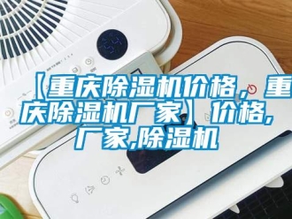 企業新聞【重慶除濕機價格，重慶除濕機廠家】價格,廠家,除濕機