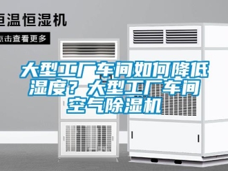 企業新聞大型工廠車間如何降低濕度？大型工廠車間空氣除濕機