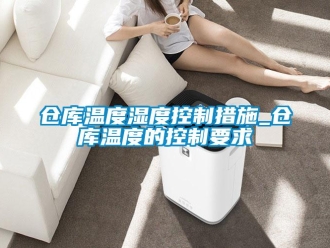 企業(yè)新聞倉庫溫度濕度控制措施_倉庫溫度的控制要求