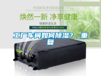企業(yè)新聞工廠車間如何除濕？_重復(fù)