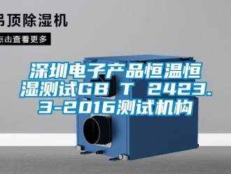 知識百科深圳電子產(chǎn)品恒溫恒濕測試GB∕T 2423.3-2016測試機(jī)構(gòu)