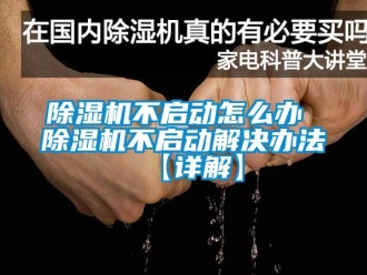 企業(yè)新聞除濕機不啟動怎么辦 除濕機不啟動解決辦法【詳解】