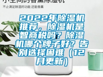 企業新聞2022年除濕機推薦，除濕機是智商稅嗎？除濕機哪個牌子好？告別選擇困難（12月更新）