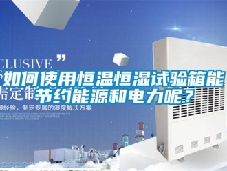 知識百科如何使用恒溫恒濕試驗箱能節約能源和電力呢？