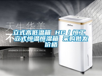 知識(shí)百科立式高低溫箱 HG／恒工 立式恒溫恒濕箱 采購批發(fā)價(jià)格