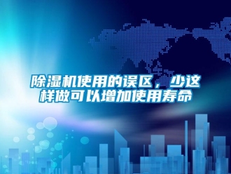 企業(yè)新聞除濕機(jī)使用的誤區(qū)，少這樣做可以增加使用壽命