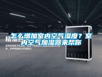 常見問題怎么增加室內(nèi)空氣濕度？室內(nèi)空氣加濕器來幫你