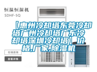 企業(yè)新聞【惠州冷卻塔東莞冷卻塔廣州冷卻塔廣東冷卻塔深圳冷卻塔】價(jià)格,廠家,除濕機(jī)