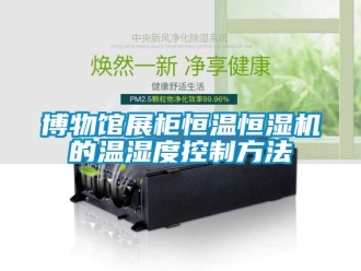 知識百科博物館展柜恒溫恒濕機的溫濕度控制方法