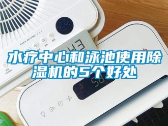 知識(shí)百科水療中心和泳池使用除濕機(jī)的5個(gè)好處