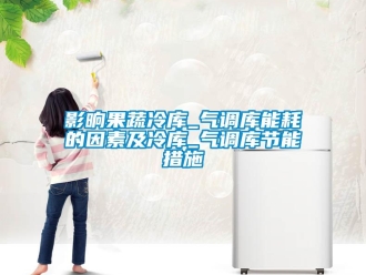 知識百科影晌果蔬冷庫_氣調(diào)庫能耗的因素及冷庫_氣調(diào)庫節(jié)能措施