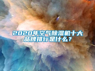 企業(yè)新聞2020年空氣除濕機十大品牌排行是什么？