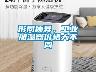 知識百科形同質(zhì)異，工業(yè)加濕器價格大不同