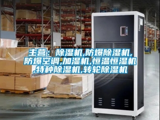 企業(yè)新聞主營(yíng)：除濕機(jī),防爆除濕機(jī),防爆空調(diào),加濕機(jī),恒溫恒濕機(jī),特種除濕機(jī),轉(zhuǎn)輪除濕機(jī)