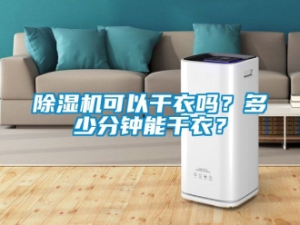 行業(yè)新聞除濕機可以干衣嗎？多少分鐘能干衣？