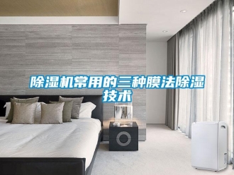 企業(yè)新聞除濕機(jī)常用的三種膜法除濕技術(shù)