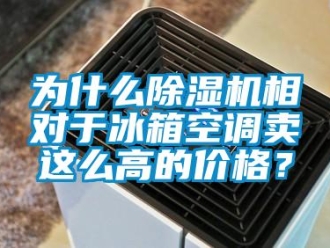 企業(yè)新聞為什么除濕機(jī)相對(duì)于冰箱空調(diào)賣這么高的價(jià)格？