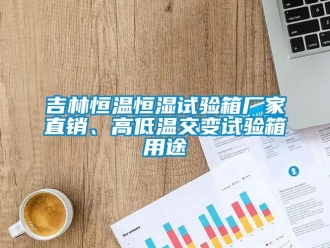 知識百科吉林恒溫恒濕試驗箱廠家直銷、高低溫交變試驗箱用途