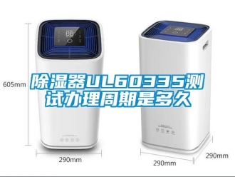 行業(yè)新聞除濕器UL60335測(cè)試辦理周期是多久