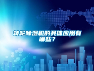 知識百科轉輪除濕機的具體應用有哪些？