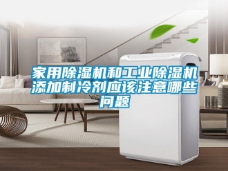 常見問題家用除濕機(jī)和工業(yè)除濕機(jī)添加制冷劑應(yīng)該注意哪些問題