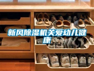知識(shí)百科新風(fēng)除濕機(jī)關(guān)愛幼兒健康