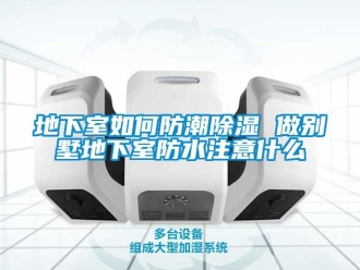 企業(yè)新聞地下室如何防潮除濕 做別墅地下室防水注意什么