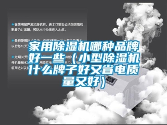 企業新聞家用除濕機哪種品牌好一些（小型除濕機什么牌子好又省電質量又好）