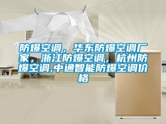 企業新聞防爆空調，華東防爆空調廠家，浙江防爆空調，杭州防爆空調,中通智能防爆空調價格