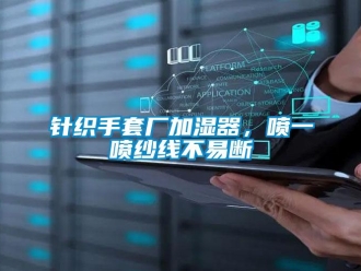 知識百科針織手套廠加濕器，噴一噴紗線不易斷
