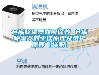 企業新聞倉庫除濕器如何保養 倉庫除濕器的工作原理及維護保養【詳解】