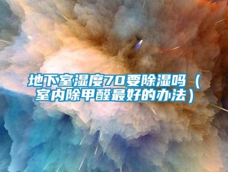 企業(yè)新聞地下室濕度70要除濕嗎（室內(nèi)除甲醛最好的辦法）