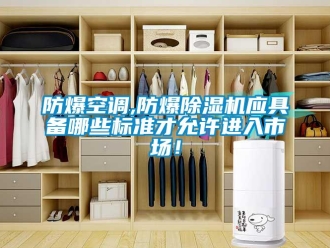 企業(yè)新聞防爆空調(diào),防爆除濕機(jī)應(yīng)具備哪些標(biāo)準(zhǔn)才允許進(jìn)入市場！