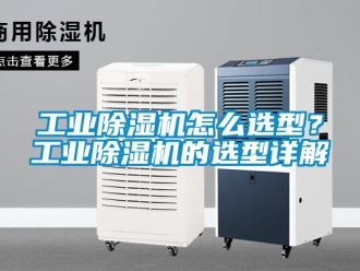 常見問題工業(yè)除濕機(jī)怎么選型？工業(yè)除濕機(jī)的選型詳解